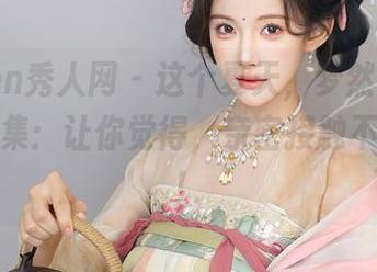 Xiuren秀人网 – 这个夏天，梦然同学的美图合集：让你觉得，亲密接触不是问题！