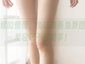 学校时候的懵懂，兔玩映画免费图册校服爱宕记不得的事！