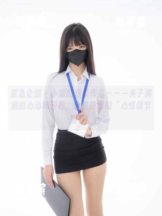 紧急企划 - 小婕的温柔作品——一夹子满满的心动和轻松，合法获取的“心情调节剂”！